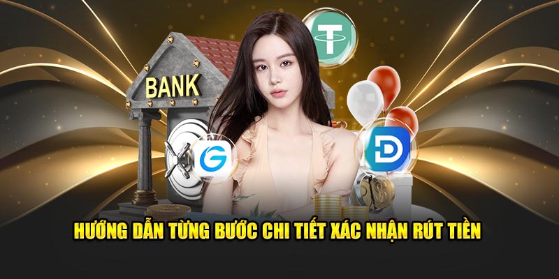 Hướng dẫn từng bước chi tiết xác nhận rút tiền